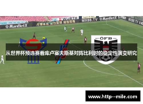 从世界杯预选赛看库卢塞夫斯基对阵比利时的稳定性演变研究 从世界杯预选赛看库卢塞夫斯基对阵比利时的稳定性演变研究