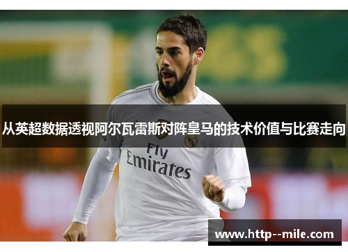 从英超数据透视阿尔瓦雷斯对阵皇马的技术价值与比赛走向