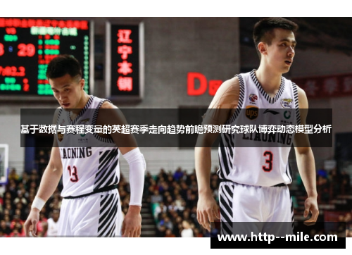 基于数据与赛程变量的英超赛季走向趋势前瞻预测研究球队博弈动态模型分析