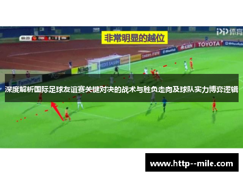 深度解析国际足球友谊赛关键对决的战术与胜负走向及球队实力博弈逻辑