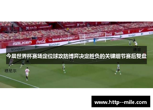 今晨世界杯赛场定位球攻防博弈决定胜负的关键细节赛后复盘