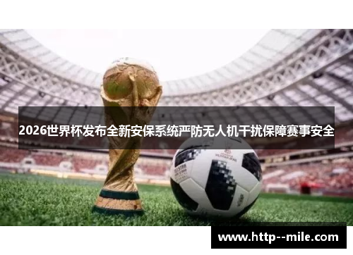 2026世界杯发布全新安保系统严防无人机干扰保障赛事安全 2026世界杯发布全新安保系统严防无人机干扰保障赛事安全