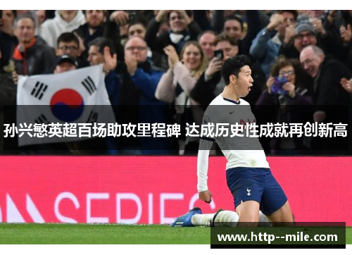 孙兴慜英超百场助攻里程碑 达成历史性成就再创新高 孙兴慜英超百场助攻里程碑 达成历史性成就再创新高