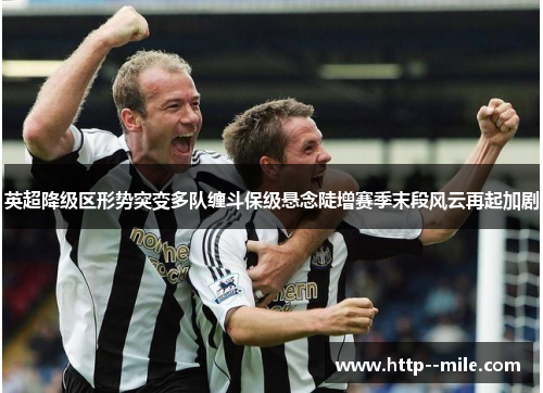 英超降级区形势突变多队缠斗保级悬念陡增赛季末段风云再起加剧 英超降级区形势突变多队缠斗保级悬念陡增赛季末段风云再起加剧