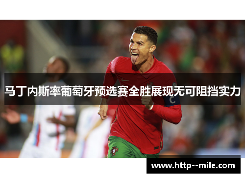 马丁内斯率葡萄牙预选赛全胜展现无可阻挡实力 马丁内斯率葡萄牙预选赛全胜展现无可阻挡实力