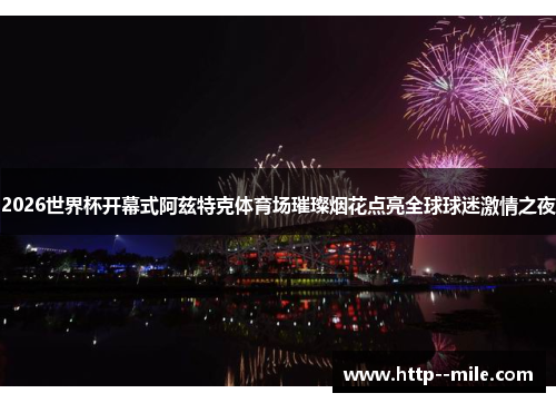 2026世界杯开幕式阿兹特克体育场璀璨烟花点亮全球球迷激情之夜 2026世界杯开幕式阿兹特克体育场璀璨烟花点亮全球球迷激情之夜