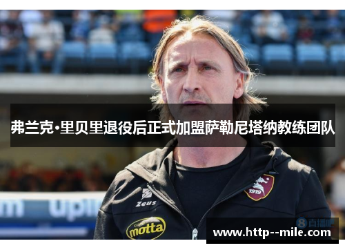 弗兰克·里贝里退役后正式加盟萨勒尼塔纳教练团队 弗兰克·里贝里退役后正式加盟萨勒尼塔纳教练团队