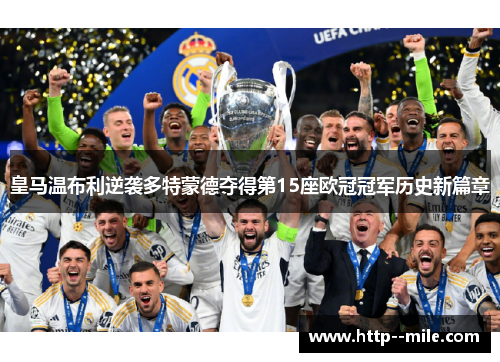 皇马温布利逆袭多特蒙德夺得第15座欧冠冠军历史新篇章 皇马温布利逆袭多特蒙德夺得第15座欧冠冠军历史新篇章