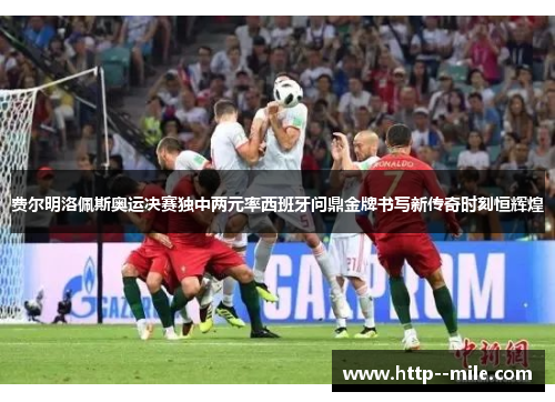 费尔明洛佩斯奥运决赛独中两元率西班牙问鼎金牌书写新传奇时刻恒辉煌 费尔明洛佩斯奥运决赛独中两元率西班牙问鼎金牌书写新传奇时刻恒辉煌