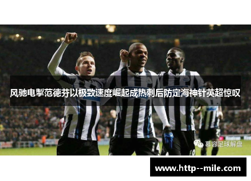 风驰电掣范德芬以极致速度崛起成热刺后防定海神针英超惊叹 风驰电掣范德芬以极致速度崛起成热刺后防定海神针英超惊叹