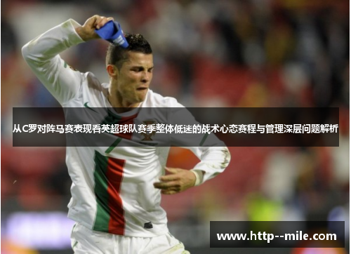 从C罗对阵马赛表现看英超球队赛季整体低迷的战术心态赛程与管理深层问题解析
