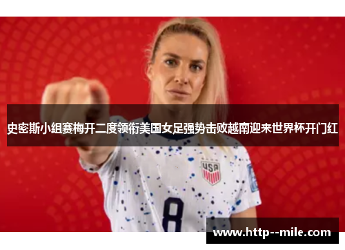 史密斯小组赛梅开二度领衔美国女足强势击败越南迎来世界杯开门红 史密斯小组赛梅开二度领衔美国女足强势击败越南迎来世界杯开门红