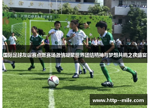 国际足球友谊赛点燃赛场激情凝聚世界团结精神与梦想共鸣之夜盛宴 国际足球友谊赛点燃赛场激情凝聚世界团结精神与梦想共鸣之夜盛宴