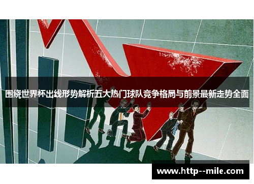 围绕世界杯出线形势解析五大热门球队竞争格局与前景最新走势全面 围绕世界杯出线形势解析五大热门球队竞争格局与前景最新走势全面