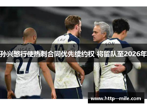 孙兴慜行使热刺合同优先续约权 将留队至2026年 孙兴慜行使热刺合同优先续约权 将留队至2026年
