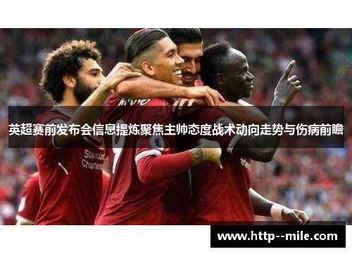 英超赛前发布会信息提炼聚焦主帅态度战术动向走势与伤病前瞻 英超赛前发布会信息提炼聚焦主帅态度战术动向走势与伤病前瞻